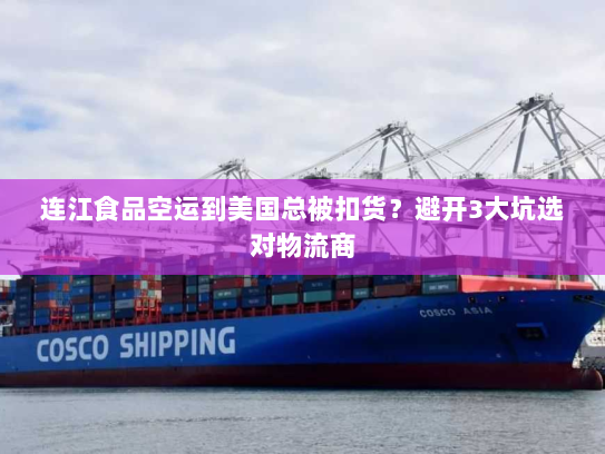 连江食品空运到美国总被扣货？避开3大坑选对物流商