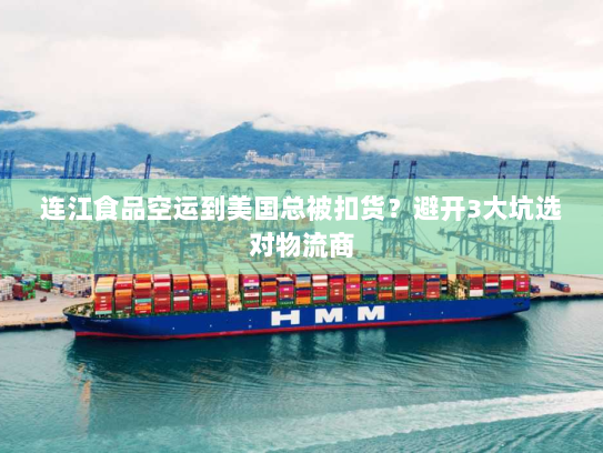 连江食品空运到美国总被扣货?避开3大坑选对物流商 连江食品空运到美国总被扣货?避开3大坑选对物流商
