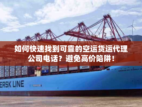 如何快速找到可靠的空运货运代理公司电话？避免高价陷阱！