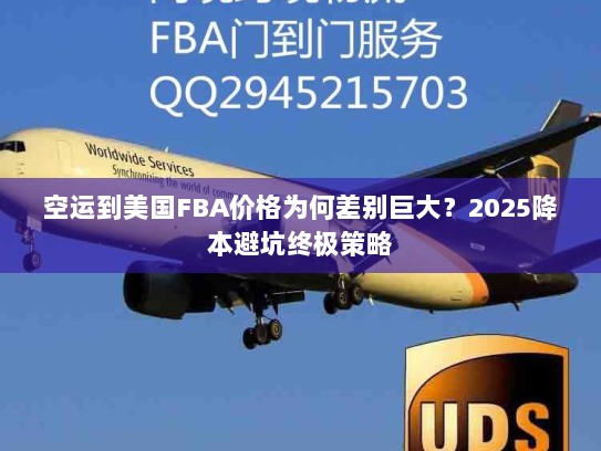 空运到美国FBA价格为何差别巨大?2025降本避坑终极策略 空运到美国FBA价格为何差别巨大?2025降本避坑终极策略