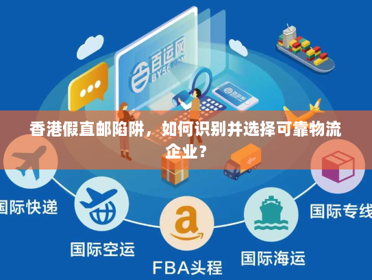 香港假直邮陷阱，如何识别并选择可靠物流企业？