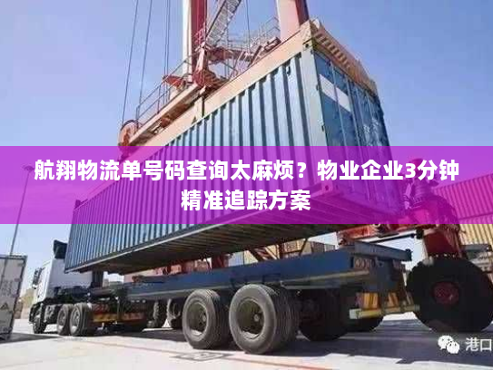 航翔物流单号码查询太麻烦?物业企业3分钟精准追踪方案 航翔物流单号码查询太麻烦?物业企业3分钟精准追踪方案