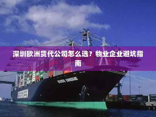 深圳欧洲货代公司怎么选?物业企业避坑指南 深圳欧洲货代公司怎么选?物业企业避坑指南