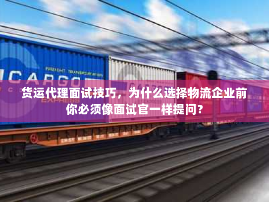 货运代理面试技巧,为什么选择物流企业前你必须像面试官一样提问? 货运代理面试技巧,为什么选择物流企业前你必须像面试官一样提问?