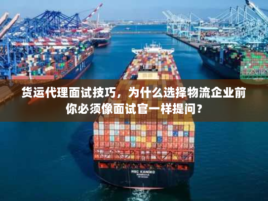 货运代理面试技巧,为什么选择物流企业前你必须像面试官一样提问? 货运代理面试技巧,为什么选择物流企业前你必须像面试官一样提问?