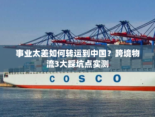 事业太差如何转运到中国？跨境物流3大踩坑点实测