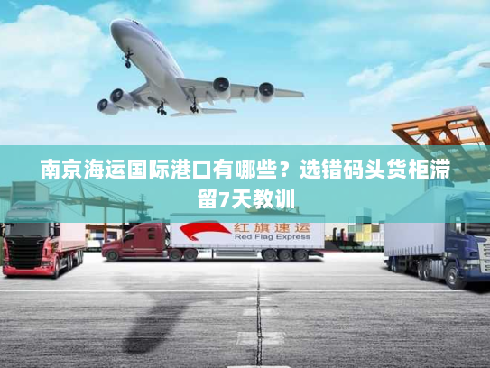 南京海运国际港口有哪些?选错码头货柜滞留7天教训 南京海运国际港口有哪些?选错码头货柜滞留7天教训