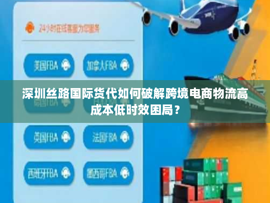 深圳丝路国际货代如何破解跨境电商物流高成本低时效困局? 深圳丝路国际货代如何破解跨境电商物流高成本低时效困局?