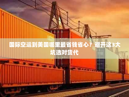 国际空运到美国哪里最省钱省心？避开这3大坑选对货代
