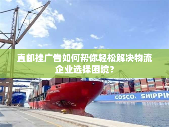 直邮挂广告如何帮你轻松解决物流企业选择困境? 直邮挂广告如何帮你轻松解决物流企业选择困境?