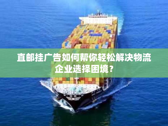 直邮挂广告如何帮你轻松解决物流企业选择困境? 直邮挂广告如何帮你轻松解决物流企业选择困境?