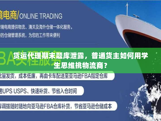 货运代理期末题库泄露,普通货主如何用学生思维挑物流商? 货运代理期末题库泄露,普通货主如何用学生思维挑物流商?