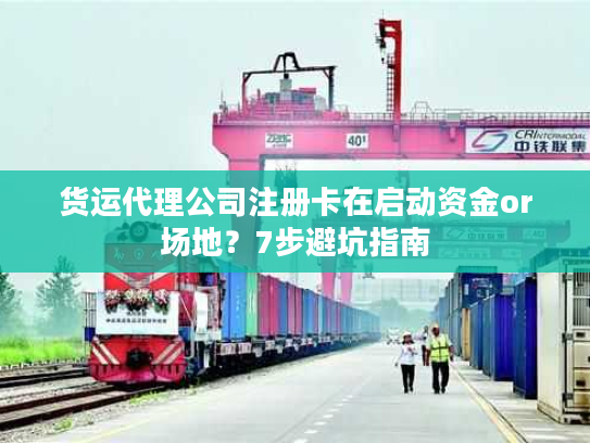 货运代理公司注册卡在启动资金or场地？7步避坑指南