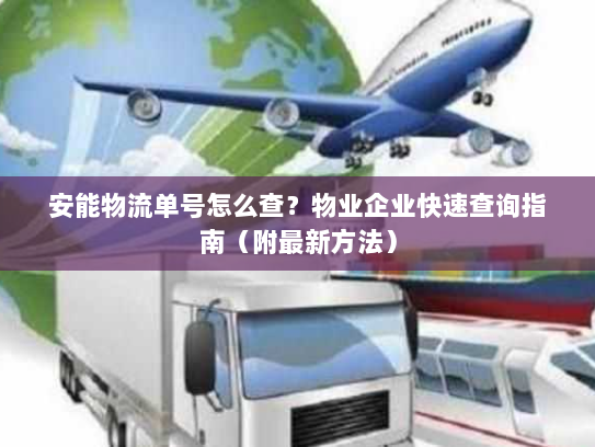 安能物流单号怎么查?物业企业快速查询指南(附最新方法) 安能物流单号怎么查?物业企业快速查询指南(附最新方法)