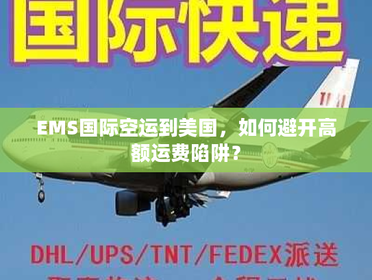 EMS国际空运到美国,如何避开高额运费陷阱? EMS国际空运到美国,如何避开高额运费陷阱?