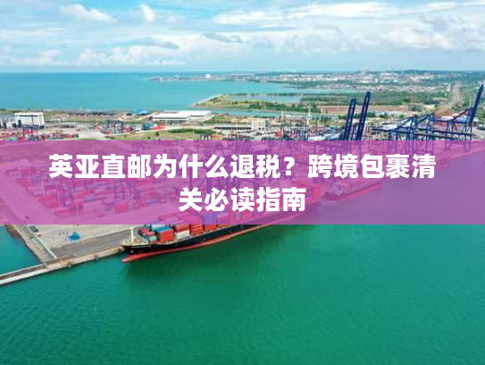英亚直邮为什么退税？跨境包裹清关必读指南