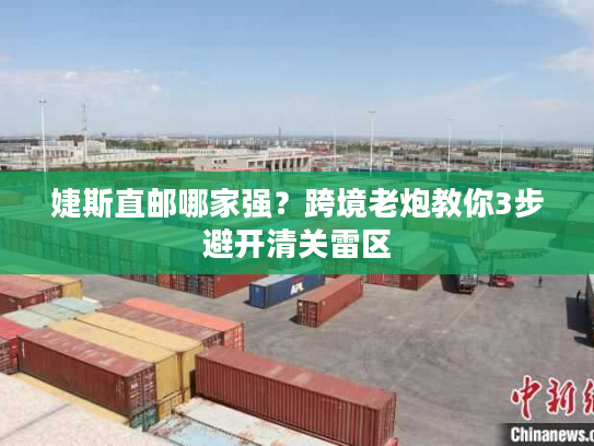 婕斯直邮哪家强?跨境老炮教你3步避开清关雷区 婕斯直邮哪家强?跨境老炮教你3步避开清关雷区