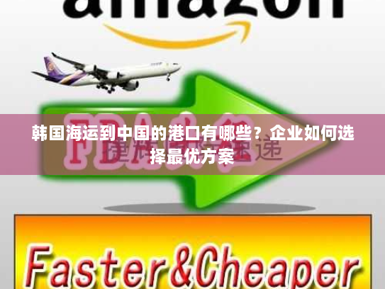 韩国海运到中国的港口有哪些?企业如何选择最优方案 韩国海运到中国的港口有哪些?企业如何选择最优方案