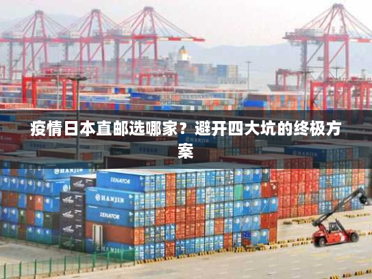 疫情日本直邮选哪家?避开四大坑的终极方案 疫情日本直邮选哪家?避开四大坑的终极方案