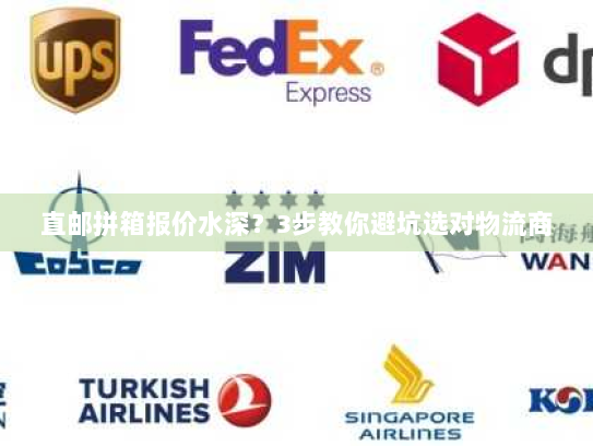 直邮拼箱报价水深？3步教你避坑选对物流商