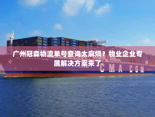 广州冠森物流单号查询太麻烦?物业企业专属解决方案来了 广州冠森物流单号查询太麻烦?物业企业专属解决方案来了