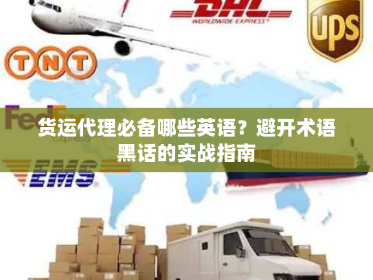 货运代理必备哪些英语？避开术语黑话的实战指南