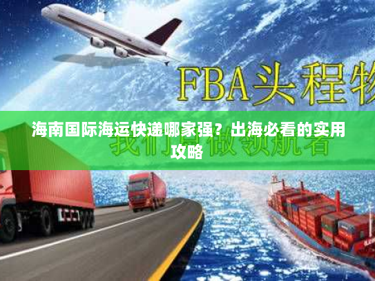 海南国际海运快递哪家强？出海必看的实用攻略