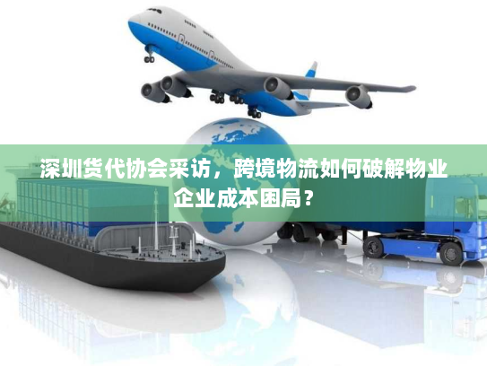 深圳货代协会采访,跨境物流如何破解物业企业成本困局? 深圳货代协会采访,跨境物流如何破解物业企业成本困局?