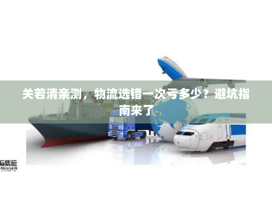 关若清亲测,物流选错一次亏多少?避坑指南来了 关若清亲测,物流选错一次亏多少?避坑指南来了