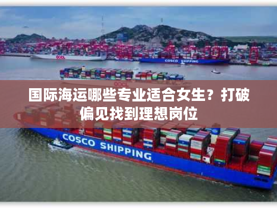 国际海运哪些专业适合女生？打破偏见找到理想岗位