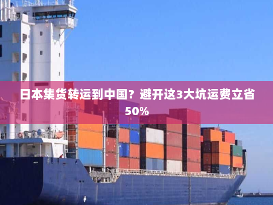 日本集货转运到中国?避开这3大坑运费立省50% 日本集货转运到中国?避开这3大坑运费立省50%