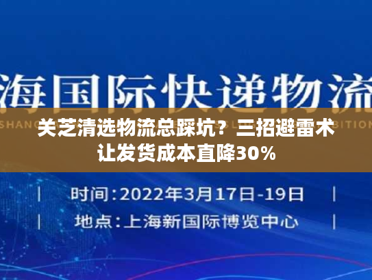 关芝清选物流总踩坑?三招避雷术让发货成本直降30% 关芝清选物流总踩坑?三招避雷术让发货成本直降30%