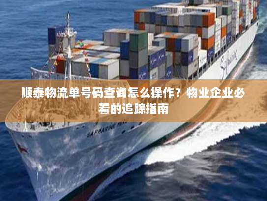 顺泰物流单号码查询怎么操作？物业企业必看的追踪指南