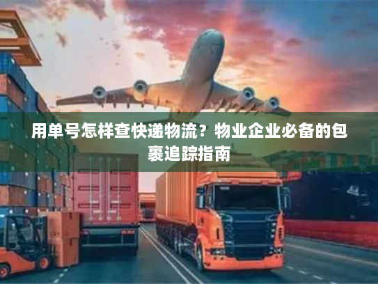 用单号怎样查快递物流?物业企业必备的包裹追踪指南 用单号怎样查快递物流?物业企业必备的包裹追踪指南