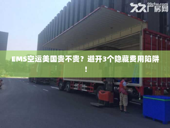 EMS空运美国贵不贵？避开3个隐藏费用陷阱！