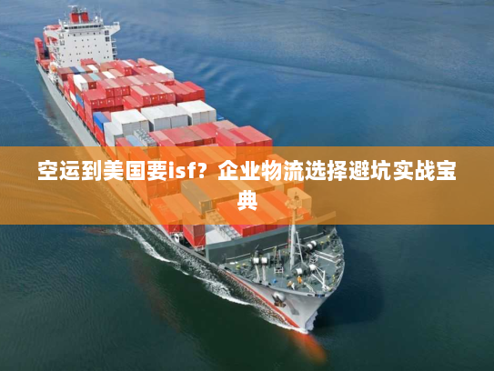 空运到美国要isf?企业物流选择避坑实战宝典 空运到美国要isf?企业物流选择避坑实战宝典