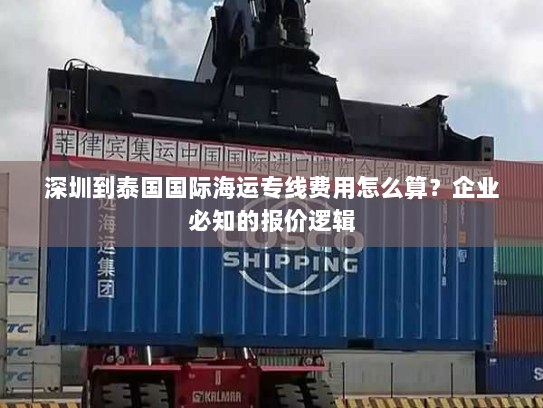 深圳到泰国国际海运专线费用怎么算？企业必知的报价逻辑