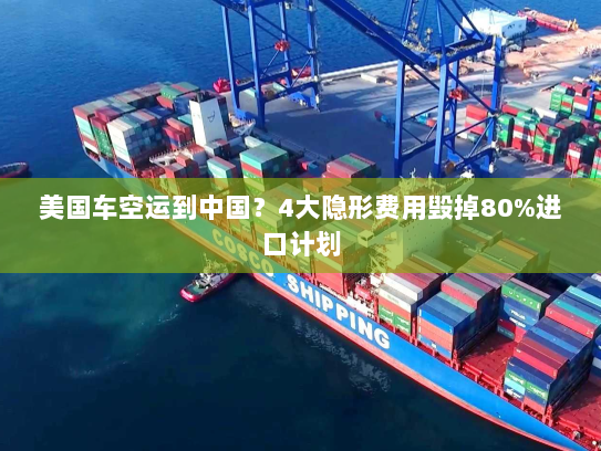 美国车空运到中国?4大隐形费用毁掉80%进口计划 美国车空运到中国?4大隐形费用毁掉80%进口计划