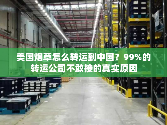 美国烟草怎么转运到中国？99%的转运公司不敢接的真实原因