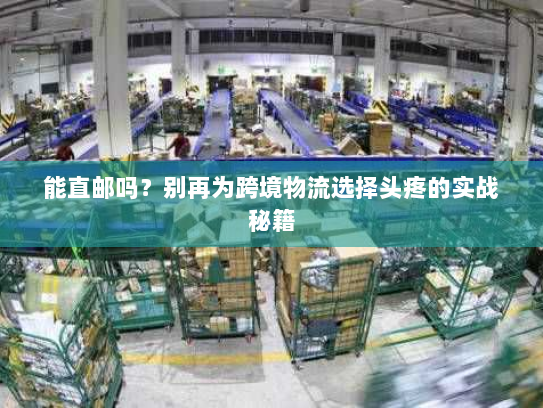 能直邮吗？别再为跨境物流选择头疼的实战秘籍