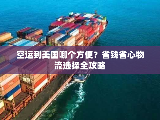 空运到美国哪个方便？省钱省心物流选择全攻略