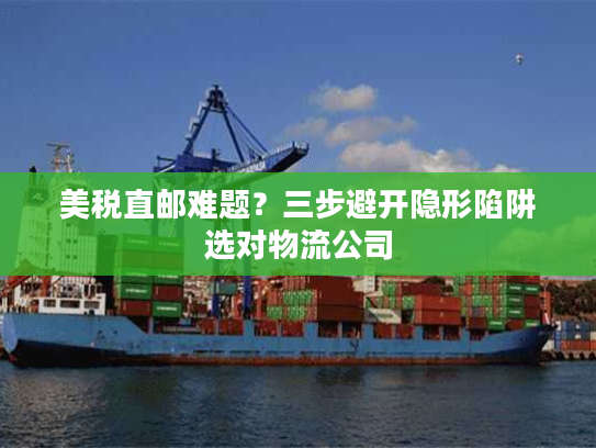 美税直邮难题？三步避开隐形陷阱选对物流公司