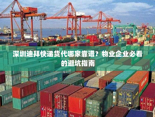 深圳迪拜快递货代哪家靠谱?物业企业必看的避坑指南 深圳迪拜快递货代哪家靠谱?物业企业必看的避坑指南