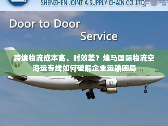 跨境物流成本高、时效差？煌马国际物流空海运专线如何破解企业运输困局
