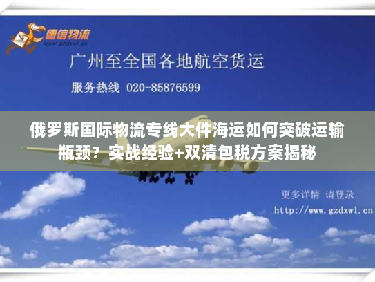 俄罗斯国际物流专线大件海运如何突破运输瓶颈？实战经验+双清包税方案揭秘