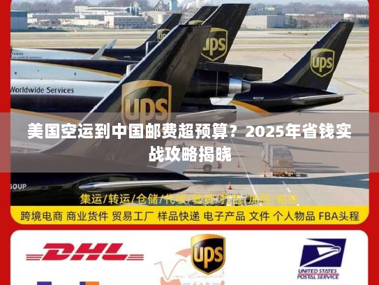 美国空运到中国邮费超预算?2025年省钱实战攻略揭晓 美国空运到中国邮费超预算?2025年省钱实战攻略揭晓