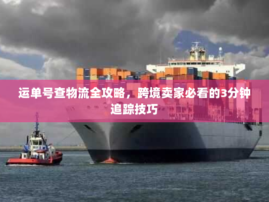 运单号查物流全攻略,跨境卖家必看的3分钟追踪技巧 运单号查物流全攻略,跨境卖家必看的3分钟追踪技巧
