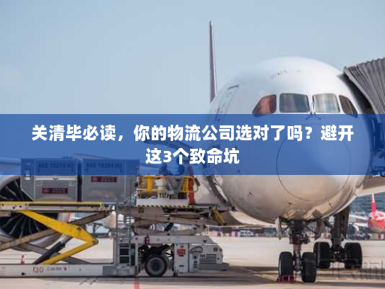 关清毕必读，你的物流公司选对了吗？避开这3个致命坑