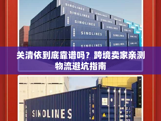 关清依到底靠谱吗?跨境卖家亲测物流避坑指南 关清依到底靠谱吗?跨境卖家亲测物流避坑指南