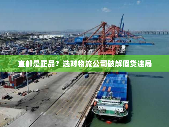 直邮是正品?选对物流公司破解假货迷局 直邮是正品?选对物流公司破解假货迷局
